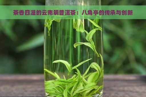 茶香四溢的云南明普洱茶：八角亭的传承与创新