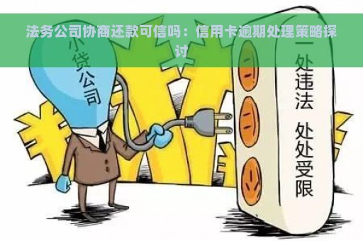 法务公司协商还款可信吗：信用卡逾期处理策略探讨