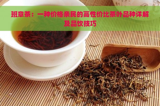 班章茶：一种价格亲民的高性价比茶叶品种详解及品饮技巧