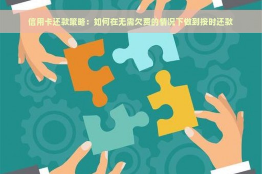 信用卡还款策略：如何在无需欠费的情况下做到按时还款