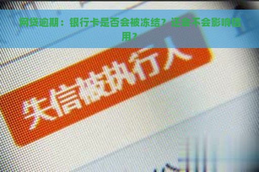 网贷逾期：银行卡是否会被冻结？还会不会影响信用？