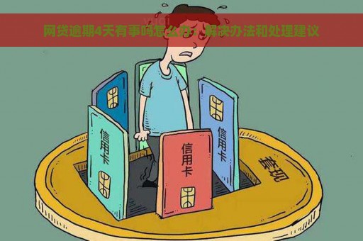 网贷逾期4天有事吗怎么办：解决办法和处理建议