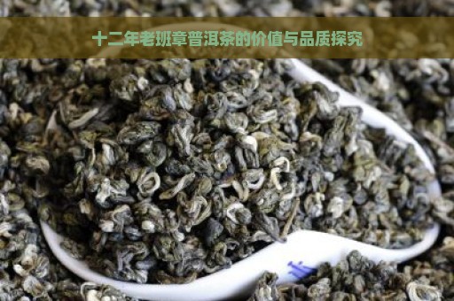 十二年老班章普洱茶的价值与品质探究