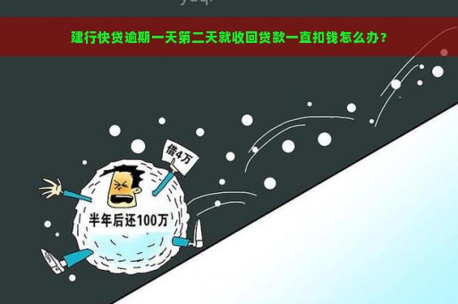 建行快贷逾期一天第二天就收回贷款一直扣钱怎么办？