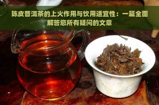 陈皮普洱茶的上火作用与饮用适宜性：一篇全面解答您所有疑问的文章