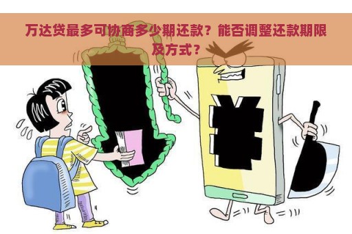 万达贷最多可协商多少期还款？能否调整还款期限及方式？