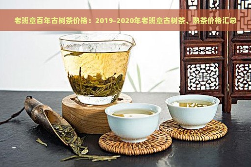 老班章百年古树茶价格：2019-2020年老班章古树茶、熟茶价格汇总