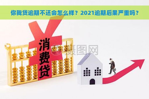 你我贷逾期不还会怎么样？2021逾期后果严重吗？