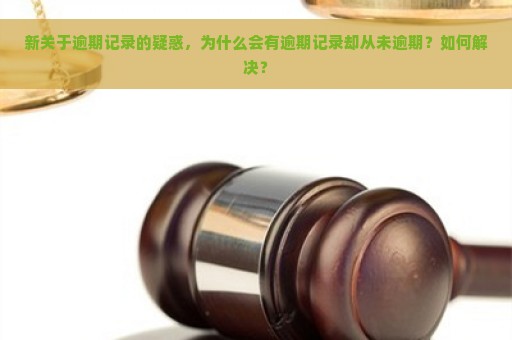 新关于逾期记录的疑惑，为什么会有逾期记录却从未逾期？如何解决？