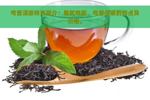 弯普洱茶特点简介：易武弯茶、弯普洱茶的特点及价格。