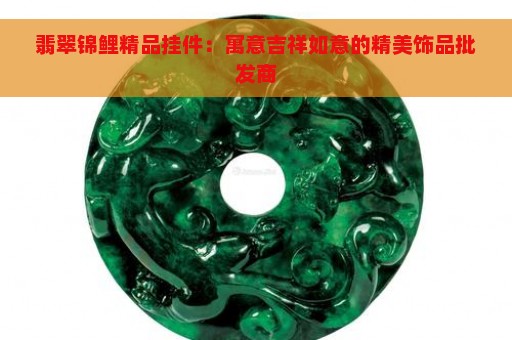 翡翠锦鲤精品挂件：寓意吉祥如意的精美饰品批发商