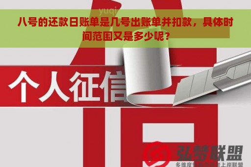 八号的还款日账单是几号出账单并扣款，具体时间范围又是多少呢？