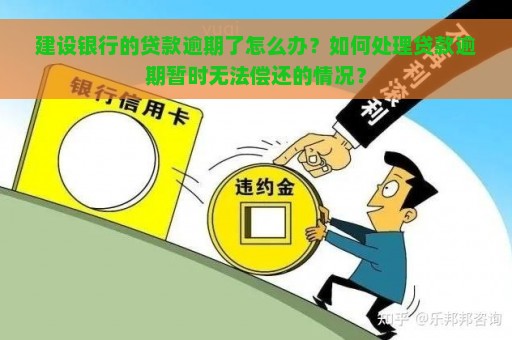 建设银行的贷款逾期了怎么办？如何处理贷款逾期暂时无法偿还的情况？