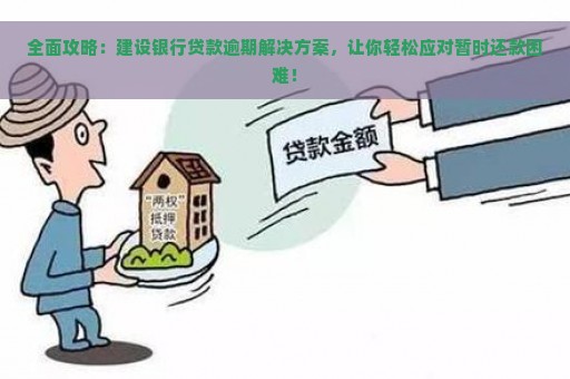 全面攻略：建设银行贷款逾期解决方案，让你轻松应对暂时还款困难！