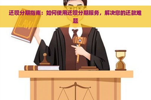 还呗分期指南：如何使用还呗分期服务，解决您的还款难题