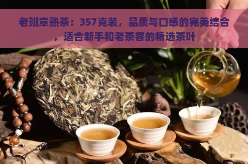 老班章熟茶：357克装，品质与口感的完美结合，适合新手和老茶客的精选茶叶