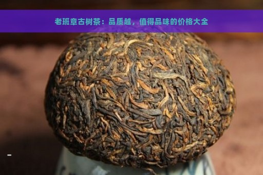 老班章古树茶：品质越，值得品味的价格大全