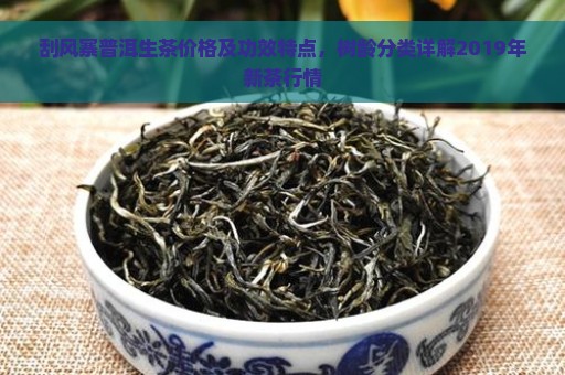 刮风寨普洱生茶价格及功效特点，树龄分类详解2019年新茶行情