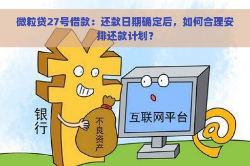 微粒贷27号借款：还款日期确定后，如何合理安排还款计划？