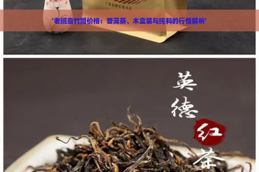 '老班章竹筒价格：普洱茶、木盒装与纯料的行情解析'