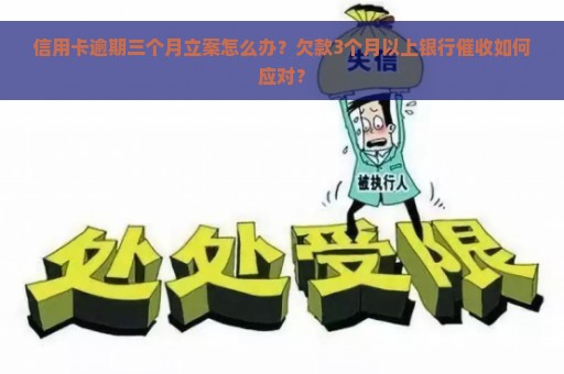 信用卡逾期三个月立案怎么办？欠款3个月以上银行催收如何应对？