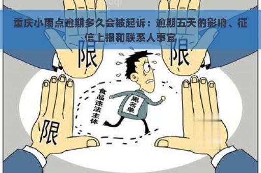 重庆小雨点逾期多久会被起诉：逾期五天的影响、征信上报和联系人事宜