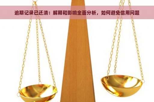 逾期记录已还清：解释和影响全面分析，如何避免信用问题