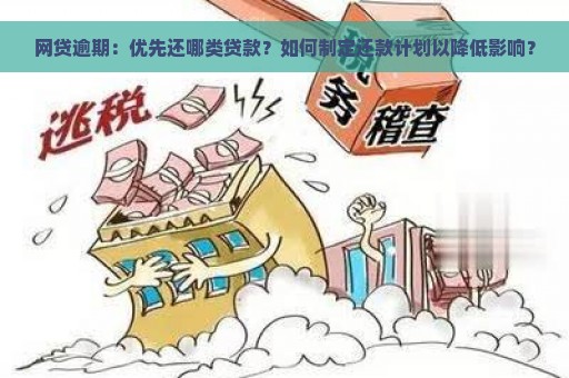 网贷逾期：优先还哪类贷款？如何制定还款计划以降低影响？