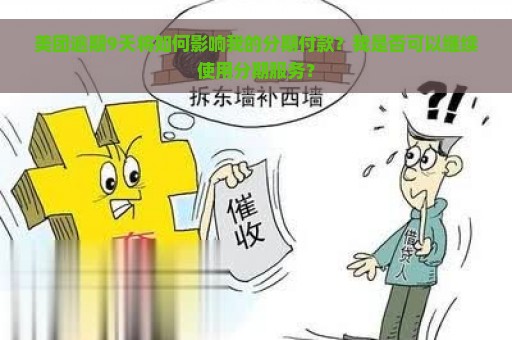 美团逾期9天将如何影响我的分期付款？我是否可以继续使用分期服务？