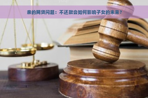  亲的网贷问题：不还款会如何影响子女的未来？