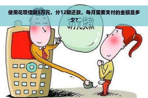 使用花呗借款5万元，分12期还款，每月需要支付的金额是多少？