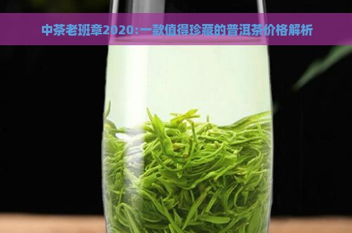 中茶老班章2020:一款值得珍藏的普洱茶价格解析