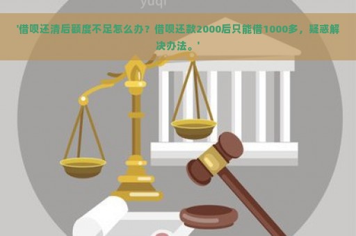 '借呗还清后额度不足怎么办？借呗还款2000后只能借1000多，疑惑解决办法。'