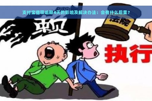 支付宝借呗逾期4天的影响及解决办法：会有什么后果？