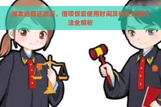 浦发逾期还款后，借呗恢复使用时间及相关处理方法全解析