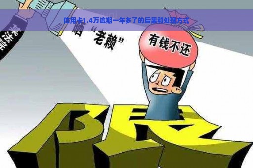 信用卡1.4万逾期一年多了的后果和处理方式