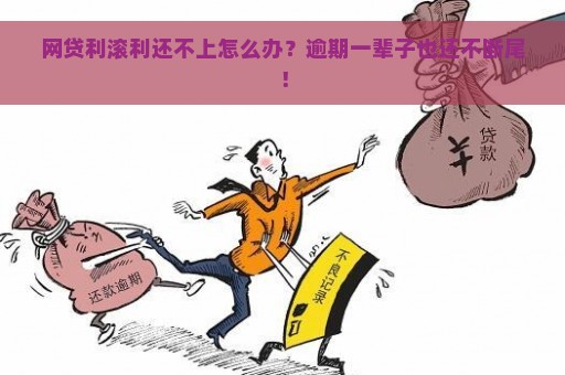 网贷利滚利还不上怎么办？逾期一辈子也还不断尾！