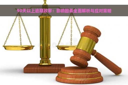 90天以上逾期政审：影响因素全面解析与应对策略