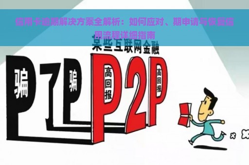 信用卡逾期解决方案全解析：如何应对、期申请与恢复信用流程详细指南