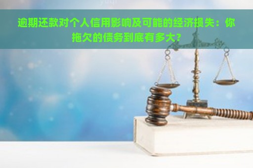 逾期还款对个人信用影响及可能的经济损失：你拖欠的债务到底有多大？