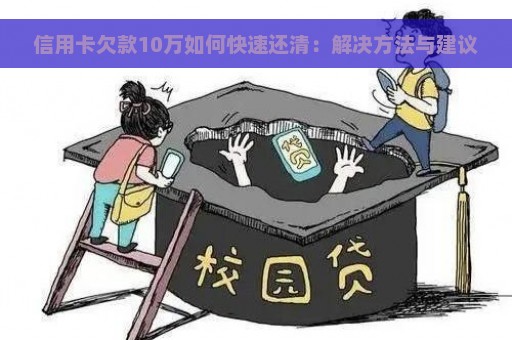 信用卡欠款10万如何快速还清：解决方法与建议