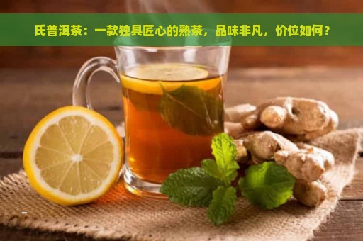 氏普洱茶：一款独具匠心的熟茶，品味非凡，价位如何？