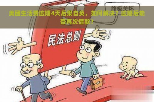 美团生活费逾期4天后果自负，如何解决？逾期后能否再次借款？