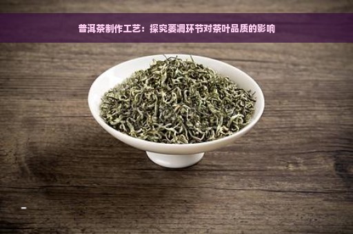 普洱茶制作工艺：探究萎凋环节对茶叶品质的影响