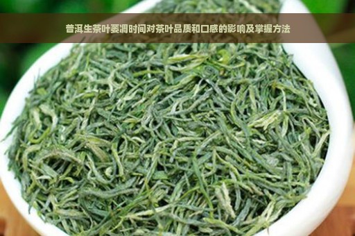 普洱生茶叶萎凋时间对茶叶品质和口感的影响及掌握方法