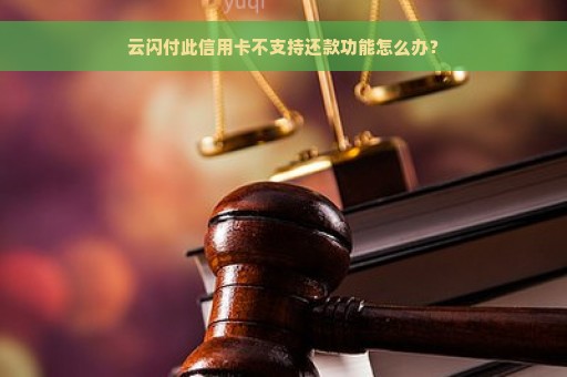 云闪付此信用卡不支持还款功能怎么办？