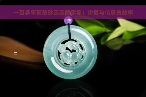 一百多年前的珍贵翡翠手镯：价值与传承的故事