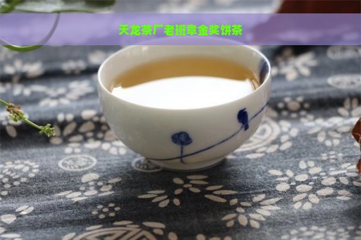 天龙茶厂老班章金奖饼茶