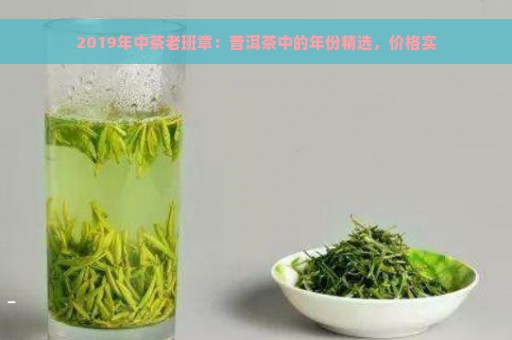 2019年中茶老班章：普洱茶中的年份精选，价格实