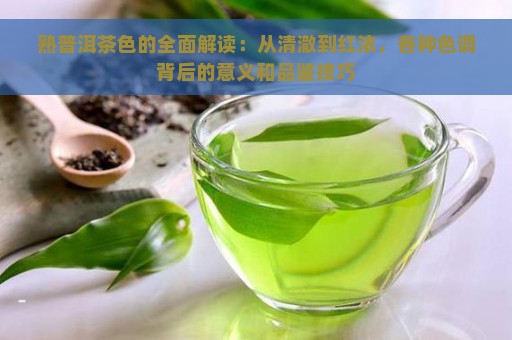 熟普洱茶色的全面解读：从清澈到红浓，各种色调背后的意义和品鉴技巧